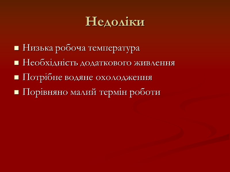 Недоліки Низька робоча температура Необхідність додаткового живлення Потрібне водяне охолодження Порівняно малий термін роботи